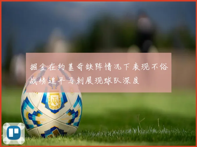 掘金在约基奇缺阵情况下表现不俗战绩追平马刺展现球队深度