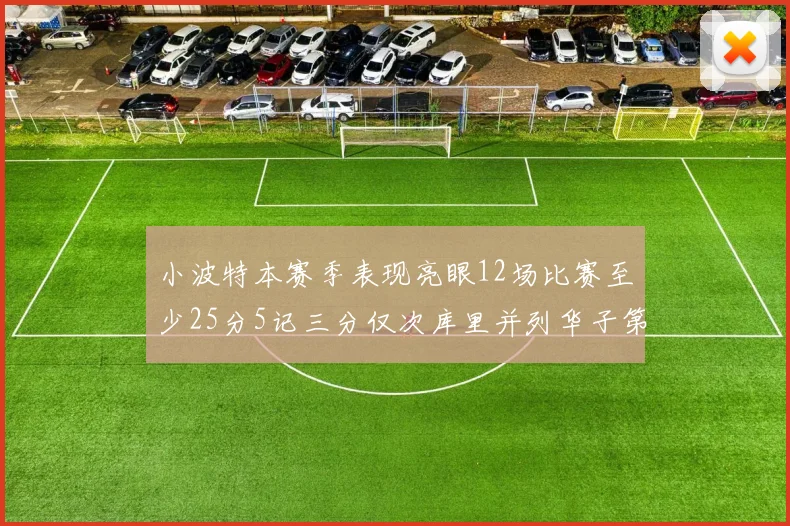 小波特本赛季表现亮眼12场比赛至少25分5记三分仅次库里并列华子第二