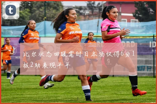 比尔状态回暖需时日本场仅得6分1板2助表现平平