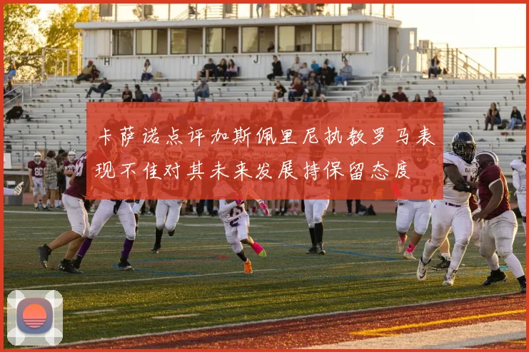 卡萨诺点评加斯佩里尼执教罗马表现不佳对其未来发展持保留态度