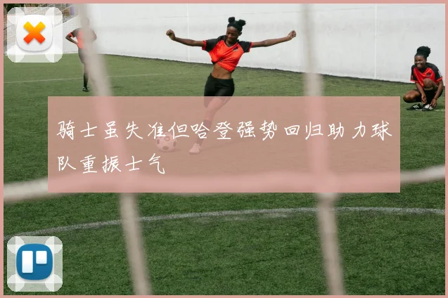 骑士虽失准但哈登强势回归助力球队重振士气