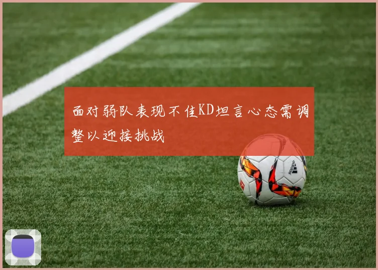 面对弱队表现不佳KD坦言心态需调整以迎接挑战