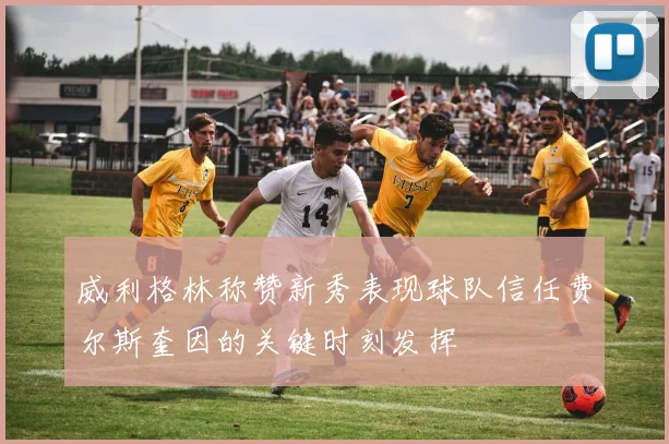 威利格林称赞新秀表现球队信任费尔斯奎因的关键时刻发挥