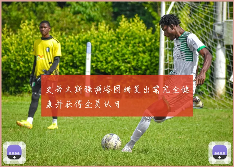 史蒂文斯强调塔图姆复出需完全健康并获得全员认可