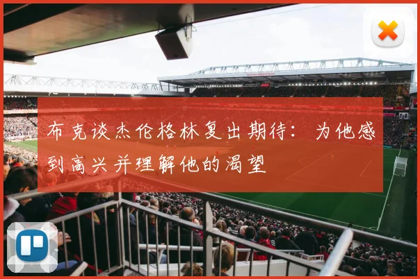 布克谈杰伦格林复出期待：为他感到高兴并理解他的渴望