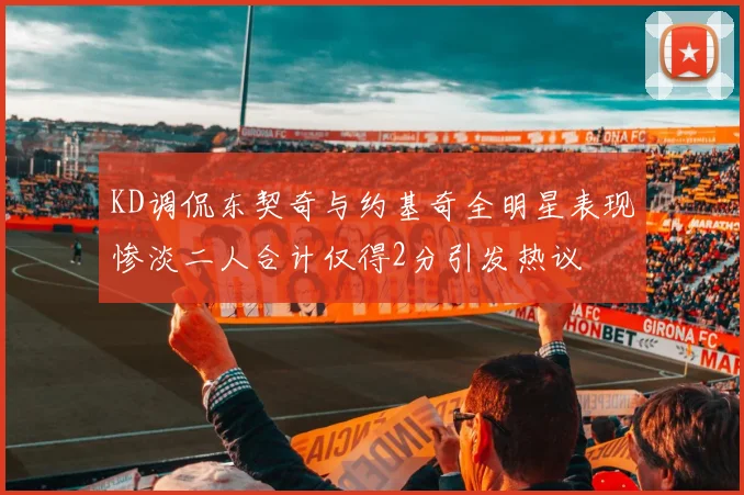 KD调侃东契奇与约基奇全明星表现惨淡二人合计仅得2分引发热议