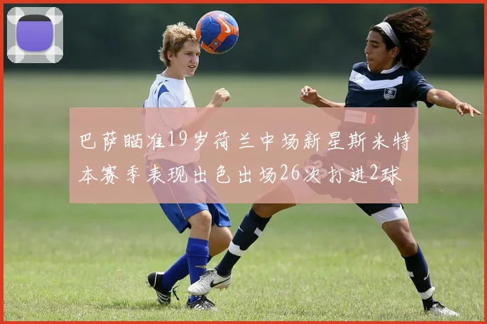 巴萨瞄准19岁荷兰中场新星斯米特本赛季表现出色出场26次打进2球
